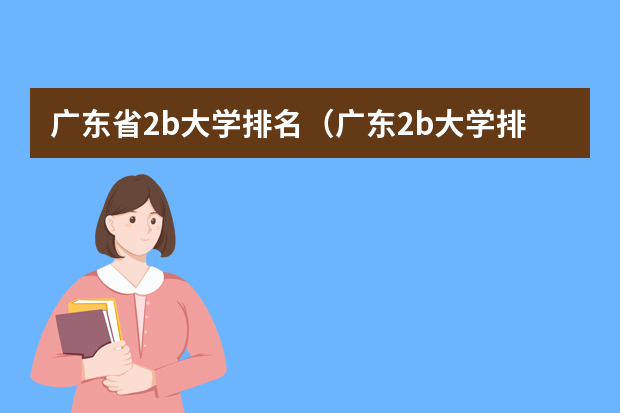 广东省2b大学排名（广东2b大学排行榜） 广东二本大学排行榜及分数线
